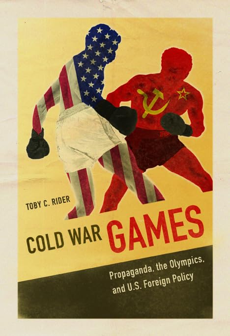 Cold War Games: Propaganda, the Olympics, and U.S. Foreign